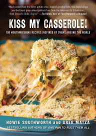 Title: Kiss My Casserole!: 100 Mouthwatering Recipes Inspired by Ovens Around the World, Author: Howie Southworth