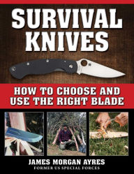 Title: Survival Knives: How to Choose and Use the Right Blade, Author: James Morgan Ayres