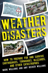 Title: Weather Disasters: How to Prepare For and Survive Earthquakes, Tornadoes, Blizzards, and Other Catastrophes, Author: Mark D. Williams