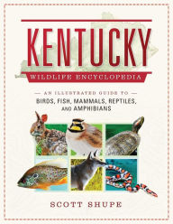 Title: Kentucky Wildlife Encyclopedia: An Illustrated Guide to Birds, Fish, Mammals, Reptiles, and Amphibians, Author: Scott Shupe