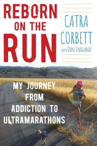 Title: Reborn on the Run: My Journey from Addiction to Ultramarathons, Author: Catra Corbett