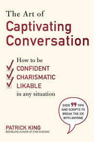 Title: The Art of Captivating Conversation: How to Be Confident, Charismatic, and Likable in Any Situation, Author: King Patrick