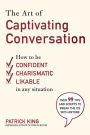 The Art of Captivating Conversation: How to Be Confident, Charismatic, and Likable in Any Situation