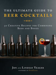 Title: The Ultimate Guide to Beer Cocktails: 50 Creative Recipes for Combining Beer and Booze, Author: Jon Yeager