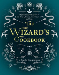 Title: The Wizard's Cookbook: Magical Recipes Inspired by Harry Potter, Merlin, The Wizard of Oz, and More, Author: Aurïlia Beaupommier