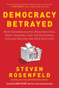 Title: Democracy Betrayed: How Superdelegates, Redistricting, Party Insiders, and the Electoral College Rigged the 2016 Election, Author: Steven Rosenfeld