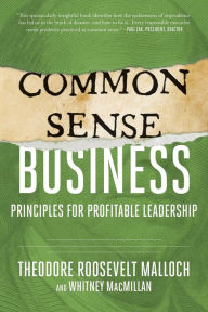 Title: Common-Sense Business: Principles for Profitable Leadership, Author: Theodore Roosevelt Malloch