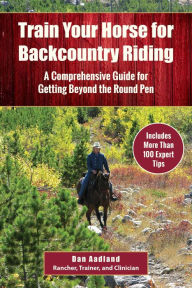 Title: Train Your Horse for the Backcountry: A Comprehensive Guide for Getting Beyond the Round Pen, Author: Dan Aadland