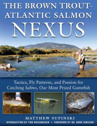 Title: The Brown Trout-Atlantic Salmon Nexus: Tactics, Fly Patterns, and the Passion for Catching Salmon, Our Most Prized Gamefish, Author: Matthew Supinski