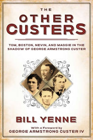 Title: The Other Custers: Tom, Boston, Nevin, and Maggie in the Shadow of George Armstrong Custer, Author: Bill Yenne