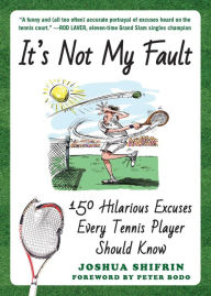 Title: It's Not My Fault: 150 Hilarious Excuses Every Tennis Player Should Know, Author: Joshua Shifrin