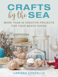 Title: Crafts by the Sea: More Than 30 Creative Projects for Your Beach House, Author: Larissa Costello