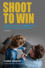 Title: Shoot to Win: Training for the New Pistol, Rifle, and Shotgun Shooter, Author: Chris Cheng