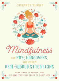 Title: Mindfulness for PMS, Hangovers, and Other Real-World Situations: More Than 75 Meditations to Help You Find Peace in Daily Life, Author: Louis Corte