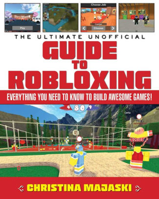 The Ultimate Unofficial Guide To Robloxing Everything You Need To Know To Build Awesome Games By Christina Majaski Hardcover Barnes Noble - the ultimate unofficial guide to robloxing everything you need to know to build awesome games