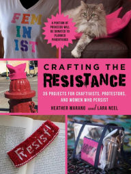 Title: Crafting the Resistance: 35 Projects for Craftivists, Protestors, and Women Who Persist, Author: Lara Neel