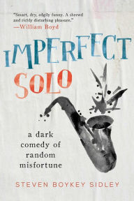 Title: Imperfect Solo: A Dark Comedy of Random Misfortune, Author: Steven Boykey Sidley