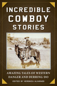 Title: Incredible Cowboy Stories: Amazing Tales of Western Danger and Derring-Do, Author: Veronica Alvarado