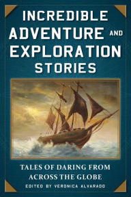 Title: Incredible Adventure and Exploration Stories: Tales of Daring from across the Globe, Author: Veronica Alvarado