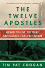 The Twelve Apostles: Michael Collins, the Squad, and Ireland's Fight for Freedom