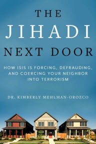 Title: The Jihadi Next Door: How ISIS Is Forcing, Defrauding, and Coercing Your Neighbor into Terrorism, Author: Kimberly Mehlman-Orozco Ph.D