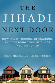 Title: The Jihadi Next Door: How ISIS Is Forcing, Defrauding, and Coercing Your Neighbor into Terrorism, Author: Kimberly Mehlman-Orozco Ph.D