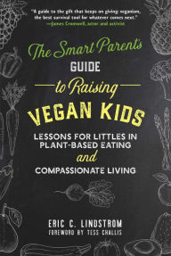 Title: The Smart Parent's Guide to Raising Vegan Kids: Lessons for Littles in Plant-Based Eating and Compassionate Living, Author: Eric C. Lindstrom