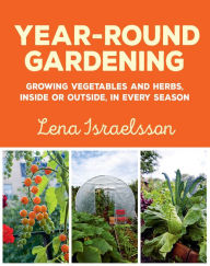 Title: Year-Round Gardening: Growing Vegetables and Herbs, Inside or Outside, in Every Season, Author: Lena Israelsson