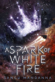 Title: A Spark of White Fire, Author: Sangu Mandanna