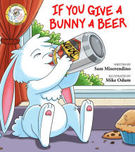 Title: If You Give a Bunny a Beer, Author: Sam Miserendino