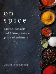 Title: On Spice: Advice, Wisdom, and History with a Grain of Saltiness, Author: Caitlin PenzeyMoog