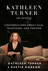 Title: Kathleen Turner on Acting: Conversations about Film, Television, and Theater, Author: Kathleen Turner