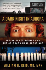 Title: A Dark Night in Aurora: Inside James Holmes and the Colorado Mass Shootings, Author: Dr. William H. Reid