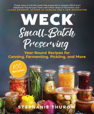 Title: WECK Small-Batch Preserving: Year-Round Recipes for Canning, Fermenting, Pickling, and More, Author: Stephanie Thurow