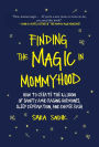 Finding the Magic in Mommyhood: How to Create the Illusion of Sanity amid Raging Hormones, Sleep Deprivation, and Diaper Rash