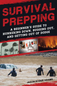 Title: Survival Prepping: A Guide to Hunkering Down, Bugging Out, and Getting Out of Dodge, Author: Jason Ryder Adams