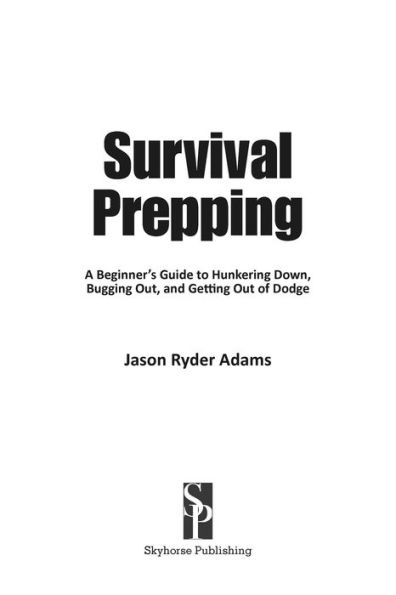 Survival Prepping: A Guide to Hunkering Down, Bugging Out, and Getting Out of Dodge