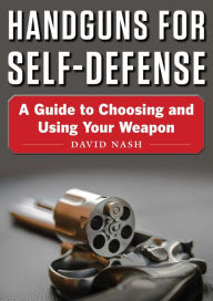 Title: Handguns for Self-Defense: A Guide to Choosing and Using Your Weapon, Author: David Nash