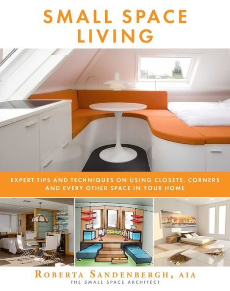 Small Space Living: Expert Tips and Techniques on Using Closets, Corners, Every Other Your Home