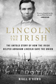 Title: Lincoln and the Irish: The Untold Story of How the Irish Helped Abraham Lincoln Save the Union, Author: Niall O'Dowd