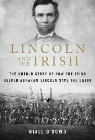 Title: Lincoln and the Irish: The Untold Story of How the Irish Helped Abraham Lincoln Save the Union, Author: Niall O'Dowd