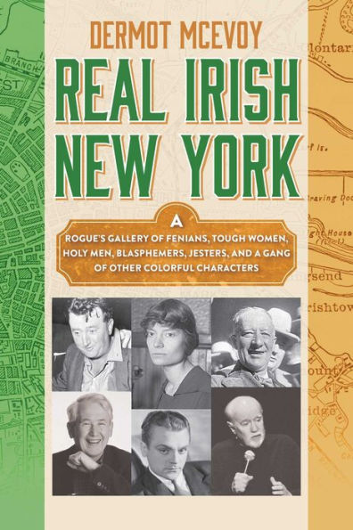 Real Irish New York: a Rogue's Gallery of Fenians, Tough Women, Holy Men, Blasphemers, Jesters, and Gang Other Colorful Characters