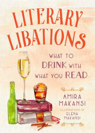 Title: Literary Libations: What to Drink with What You Read, Author: Amira K. Makansi