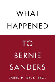 Title: What Happened to Bernie Sanders, Author: Jared H. Beck Esq.