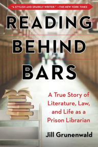 Title: Reading behind Bars: A True Story of Literature, Law, and Life as a Prison Librarian, Author: Jill Grunenwald