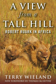 Title: A View from a Tall Hill: Robert Ruark in Africa, Author: Terry Wieland