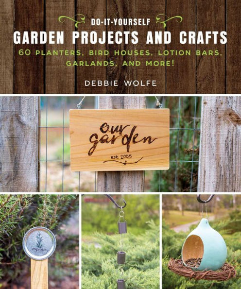 Do-It-Yourself Garden Projects and Crafts: 60 Planters, Bird Houses, Lotion Bars, Garlands, and More