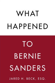Title: What Happened to Bernie Sanders, Author: Jared H. Beck Esq.