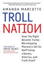 Troll Nation: How The Right Became Trump-Worshipping Monsters Set On Rat-F*cking Liberals, America, and Truth Itself