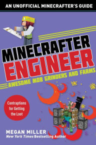 Title: Minecrafter Engineer: Awesome Mob Grinders and Farms: Contraptions for Getting the Loot, Author: Megan Miller